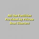 All the Facilities Provided by Private Boat Charters