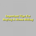 Important Tips For Buying A Home Siding