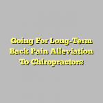 Going For Long-Term Back Pain Alleviation To Chiropractors