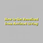 How to Get Benefited from Assisted Living