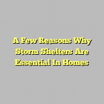 A Few Reasons Why Storm Shelters Are Essential In Homes