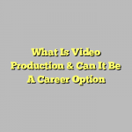What Is Video Production & Can It Be A Career Option