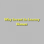 Why Invest In Luxury Homes