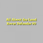 All About the Land Rover Defender 90