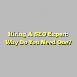 Hiring A SEO Expert: Why Do You Need One?
