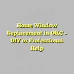 Home Window Replacement in OKC – DIY or Professional Help