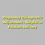 Pregnancy Chiropractic Adjustment – Helpful in Painless Delivery
