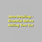 Auto Detailing – Essential Before Selling Your Car