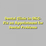 Dental Clinic in OKC- Fix an Appointment for Dental Problems