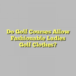 Do Golf Courses Allow Fashionable Ladies Golf Clothes?