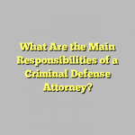 What Are the Main Responsibilities of a Criminal Defense Attorney?