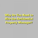 Why Do You Need to Hire the Residential Property Manager?