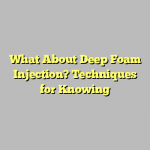 What About Deep Foam Injection? Techniques for Knowing
